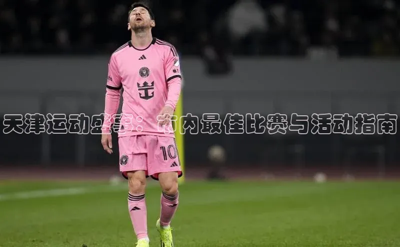 天津运动盛事：市内最佳比赛与活动指南